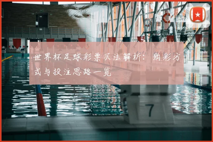 世界杯足球彩票买法解析：购彩方式与投注思路一览