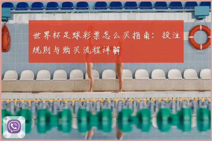 世界杯足球彩票怎么买指南:投注规则与购买流程详解