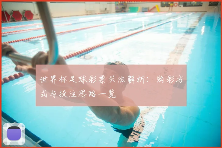 世界杯足球彩票买法解析:购彩方式与投注思路一览