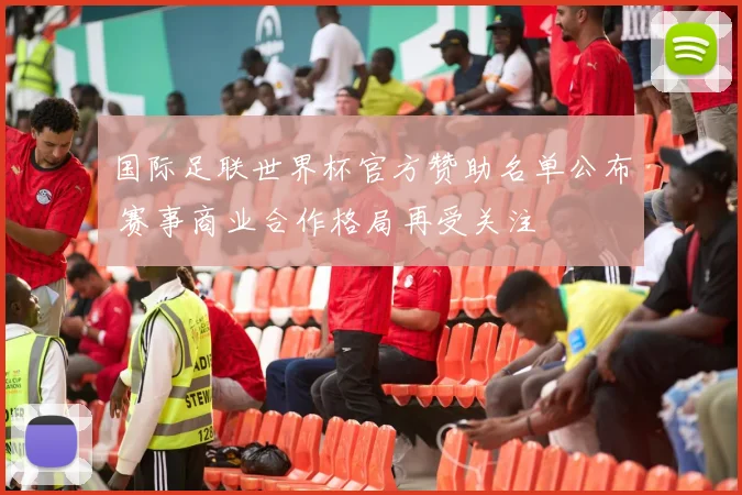 国际足联世界杯官方赞助名单公布 赛事商业合作格局再受关注